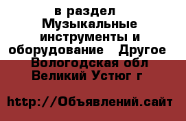  в раздел : Музыкальные инструменты и оборудование » Другое . Вологодская обл.,Великий Устюг г.